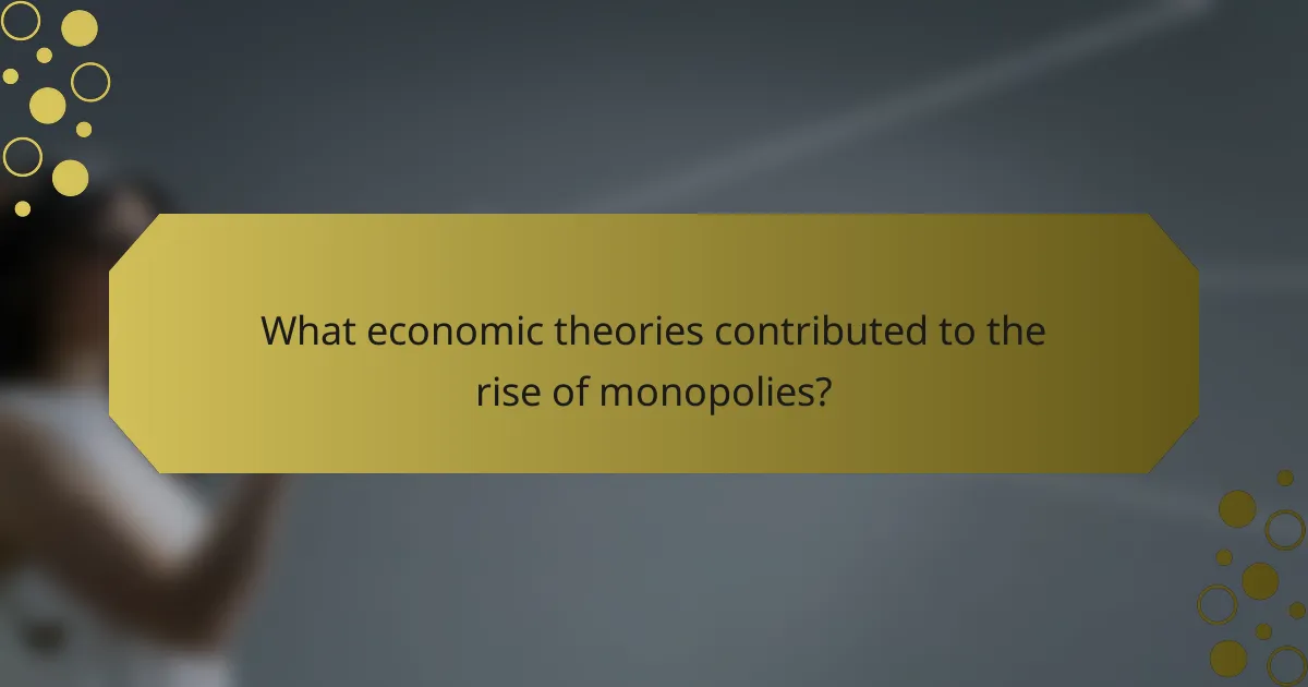 What economic theories contributed to the rise of monopolies?